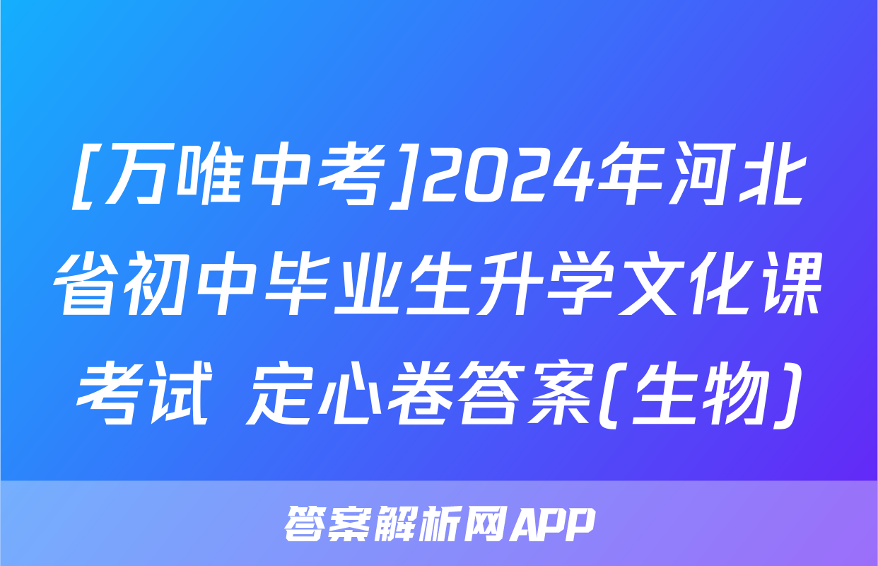 [万唯中考]2024年河北省初中毕业生升学文化课考试 定心卷答案(生物)