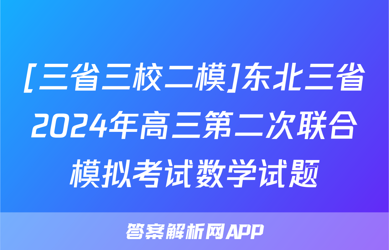 [三省三校二模]东北三省2024年高三第二次联合模拟考试数学试题