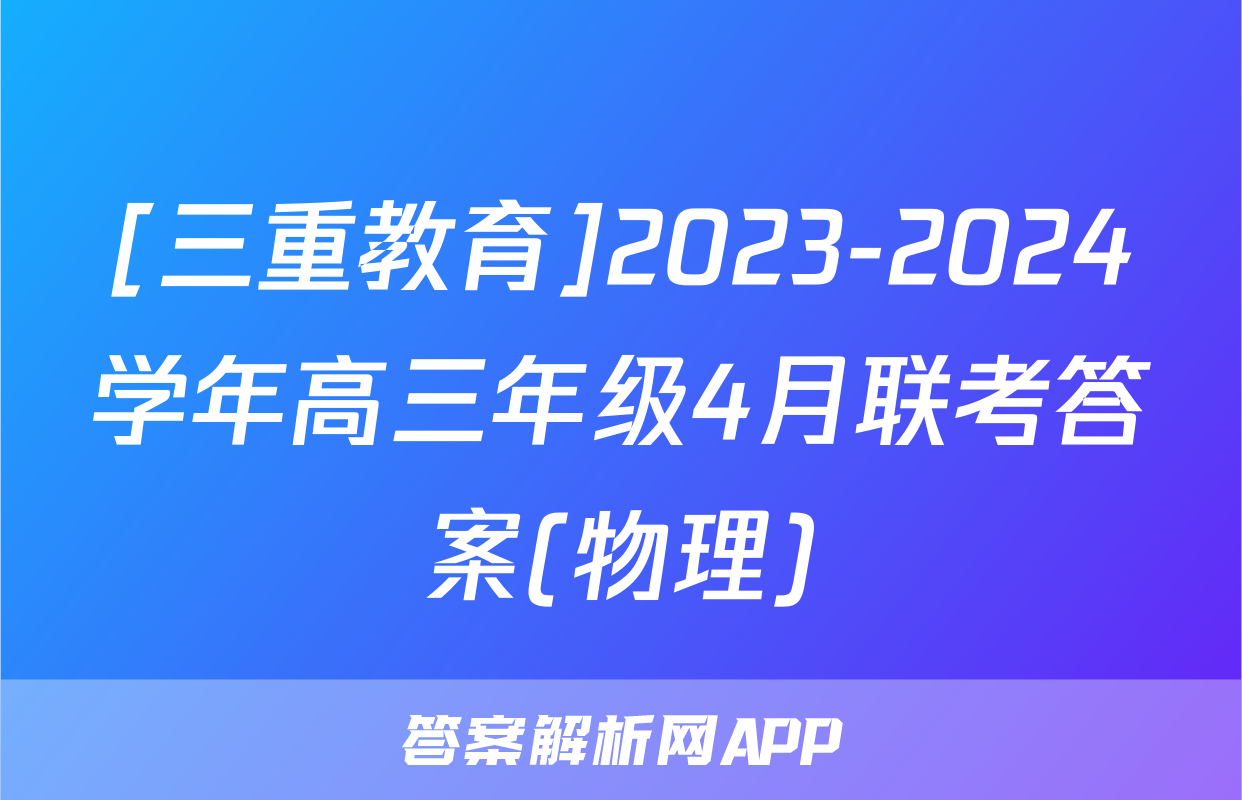 [三重教育]2023-2024学年高三年级4月联考答案(物理)