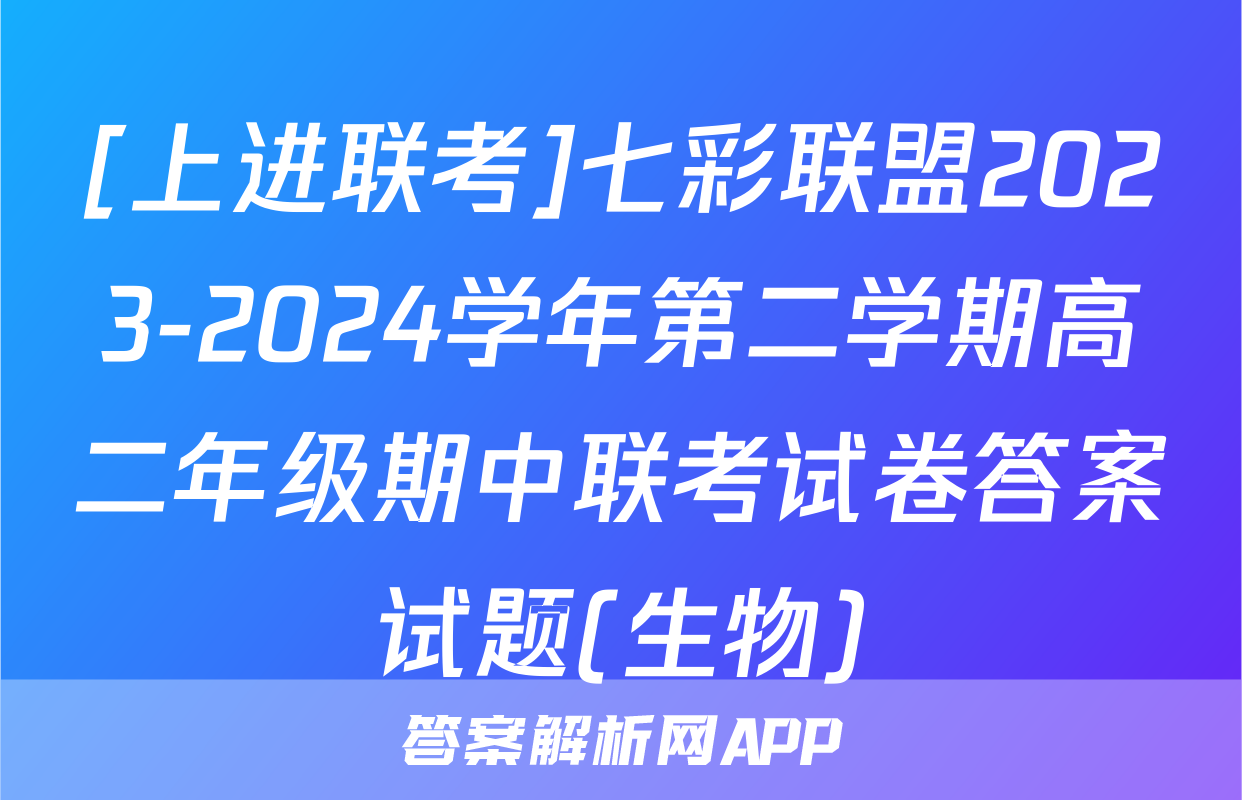 [上进联考]七彩联盟2023-2024学年第二学期高二年级期中联考试卷答案试题(生物)
