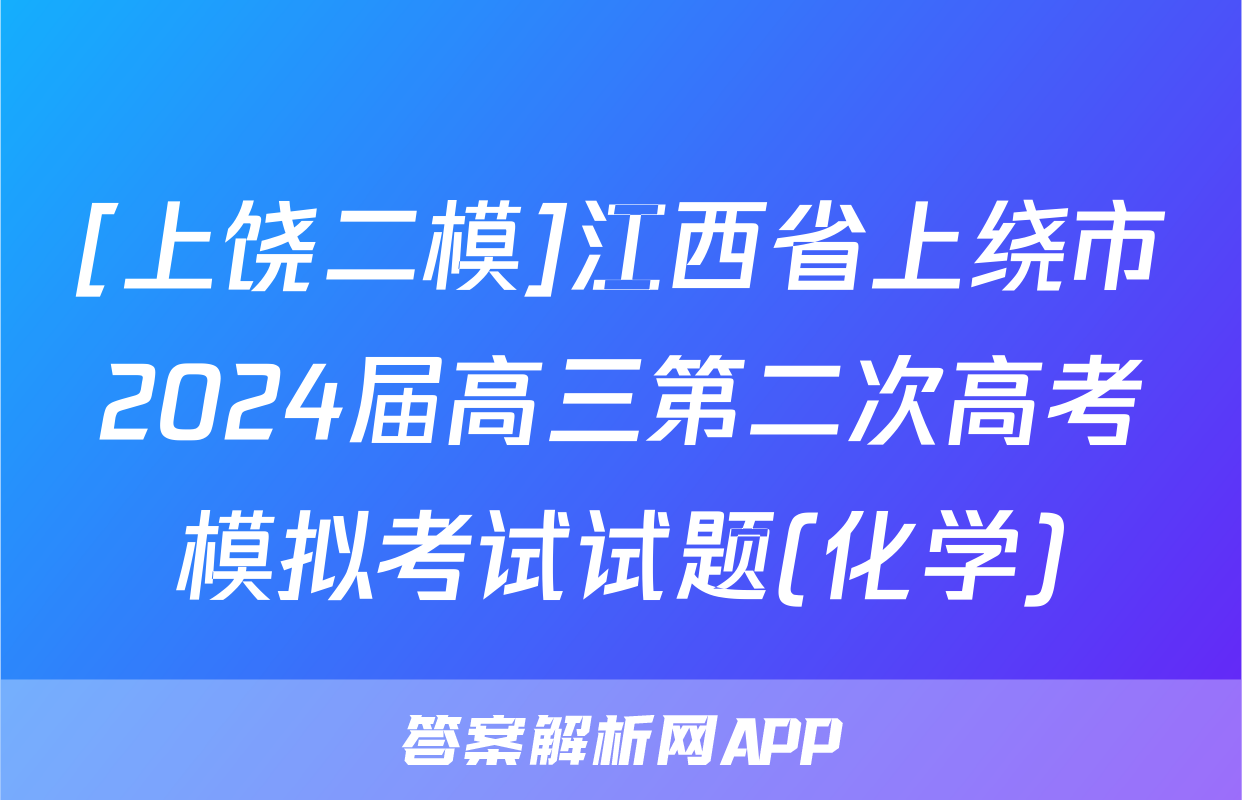 [上饶二模]江西省上绕市2024届高三第二次高考模拟考试试题(化学)