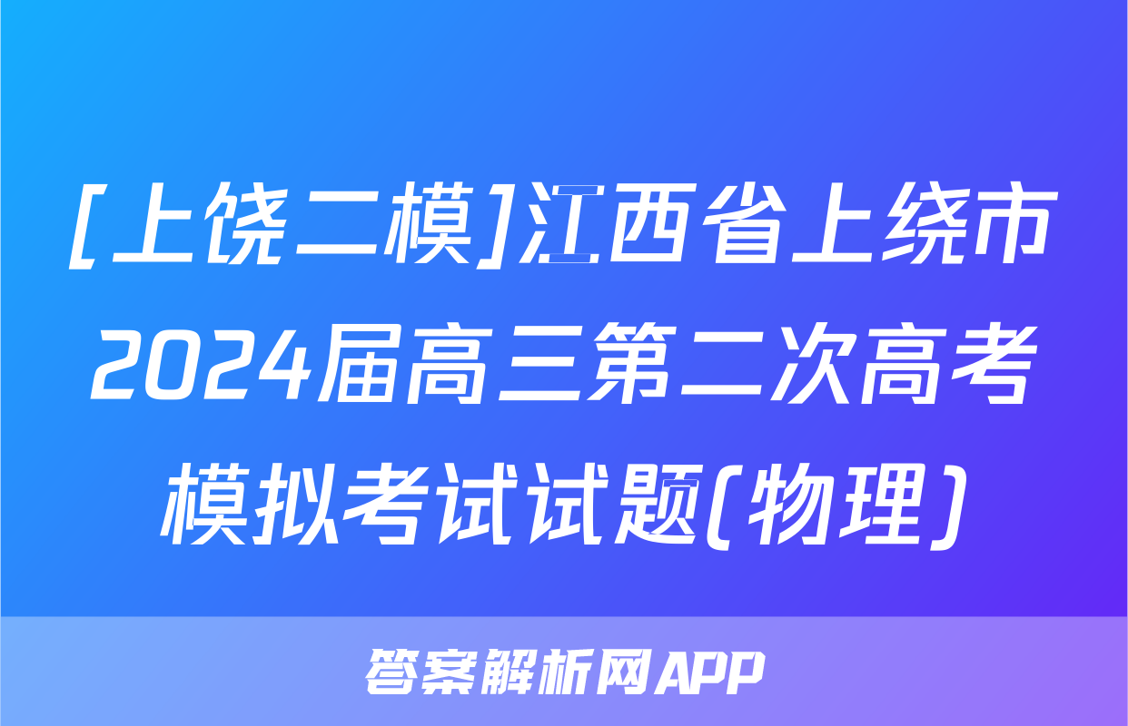 [上饶二模]江西省上绕市2024届高三第二次高考模拟考试试题(物理)