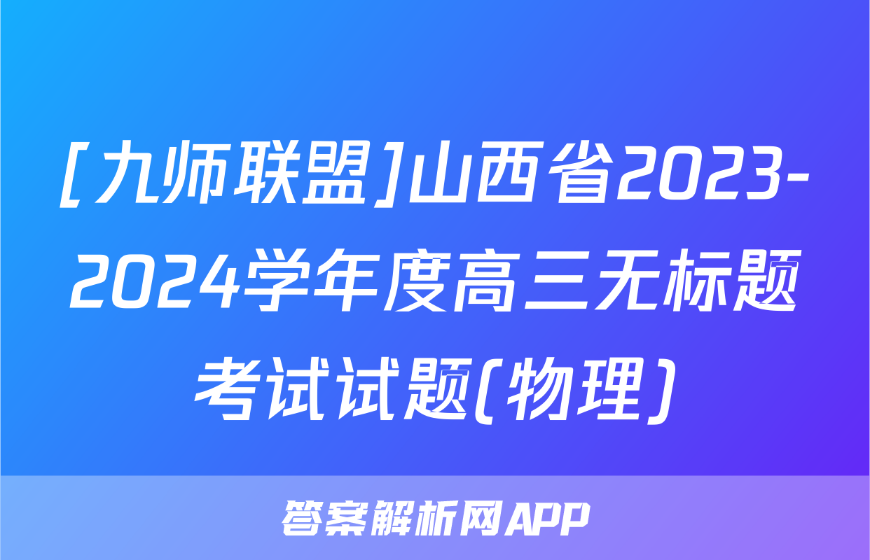 [九师联盟]山西省2023-2024学年度高三无标题考试试题(物理)
