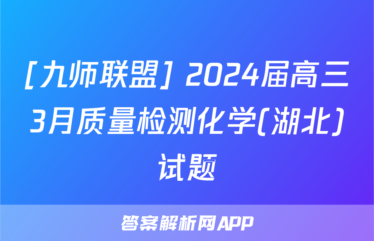[九师联盟] 2024届高三3月质量检测化学(湖北)试题