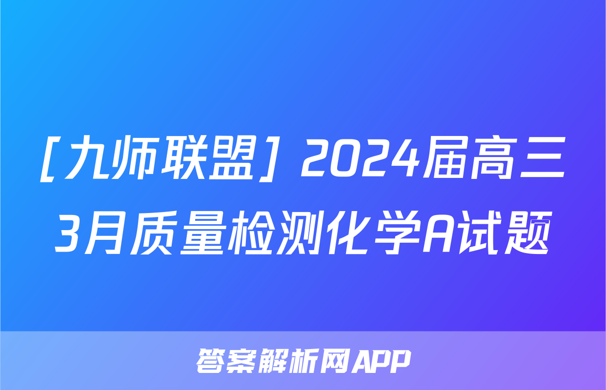 [九师联盟] 2024届高三3月质量检测化学A试题
