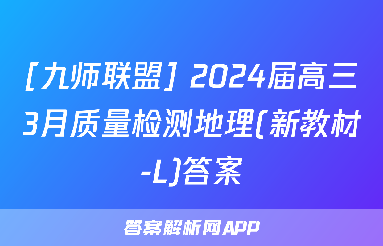 [九师联盟] 2024届高三3月质量检测地理(新教材-L)答案