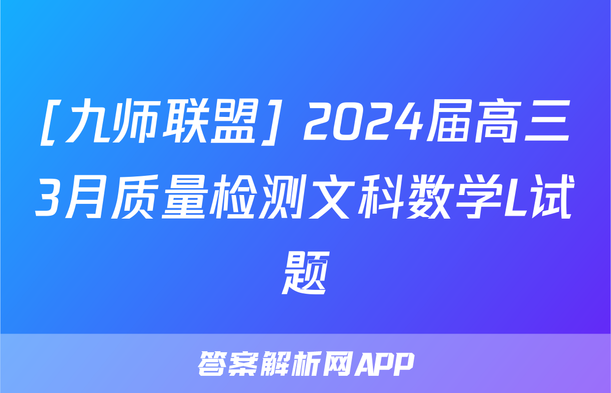 [九师联盟] 2024届高三3月质量检测文科数学L试题