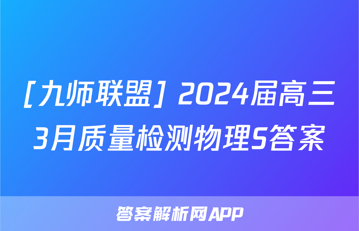 [九师联盟] 2024届高三3月质量检测物理S答案