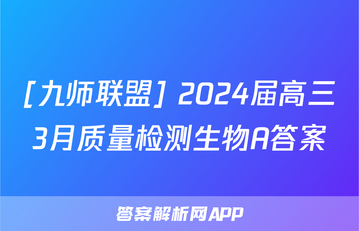 [九师联盟] 2024届高三3月质量检测生物A答案