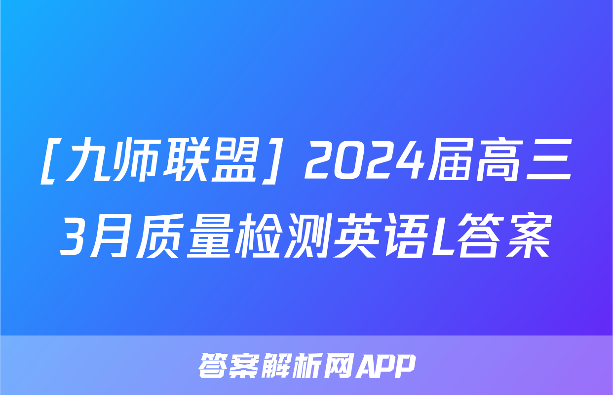 [九师联盟] 2024届高三3月质量检测英语L答案