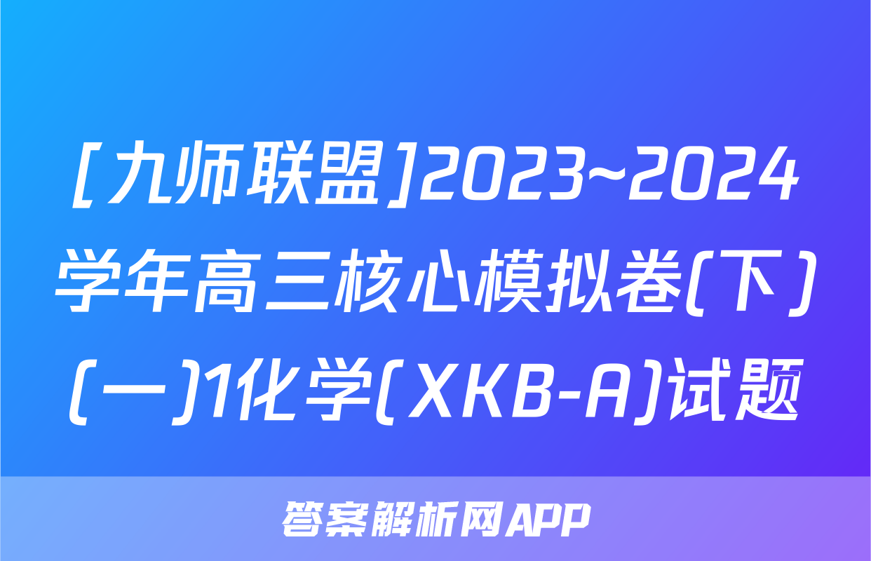 [九师联盟]2023~2024学年高三核心模拟卷(下)(一)1化学(XKB-A)试题