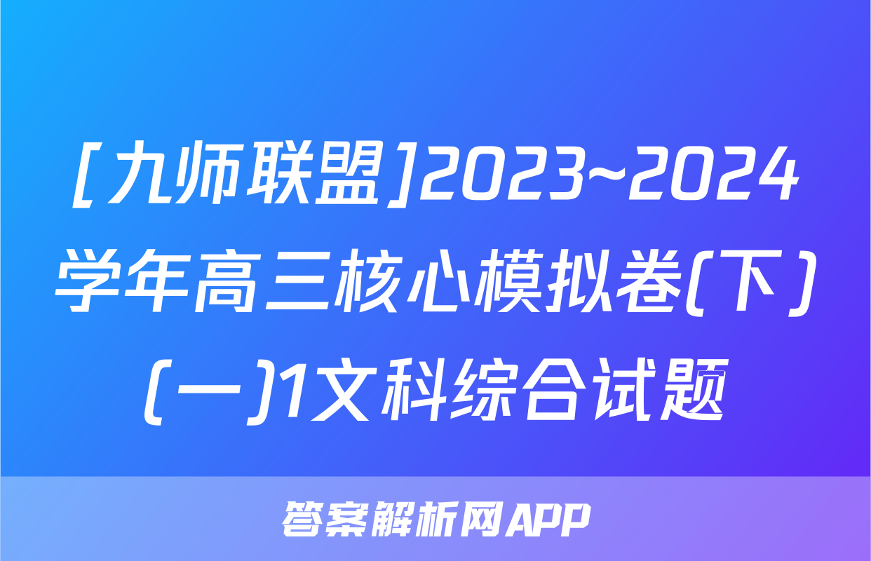 [九师联盟]2023~2024学年高三核心模拟卷(下)(一)1文科综合试题