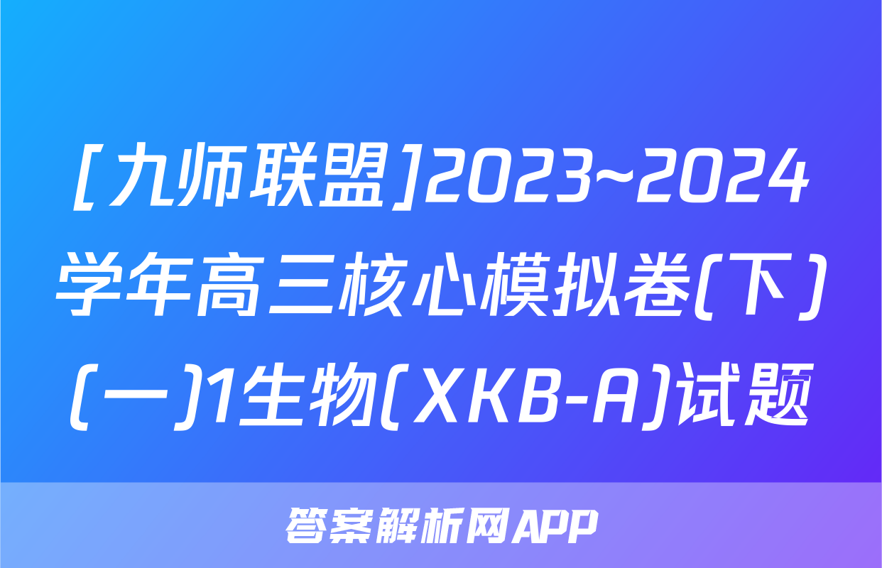 [九师联盟]2023~2024学年高三核心模拟卷(下)(一)1生物(XKB-A)试题