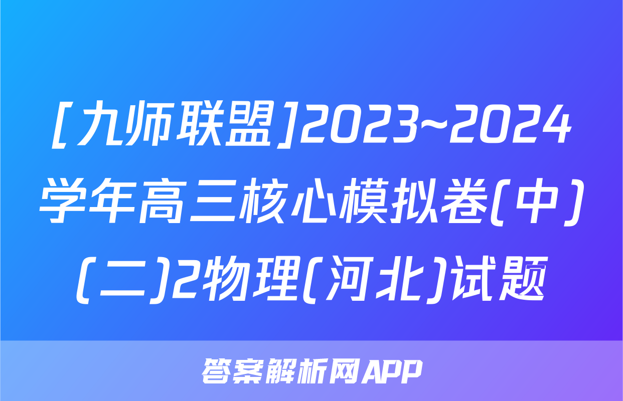 [九师联盟]2023~2024学年高三核心模拟卷(中)(二)2物理(河北)试题