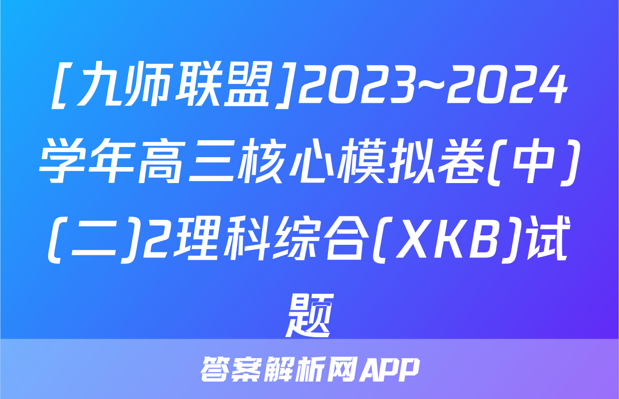 [九师联盟]2023~2024学年高三核心模拟卷(中)(二)2理科综合(XKB)试题