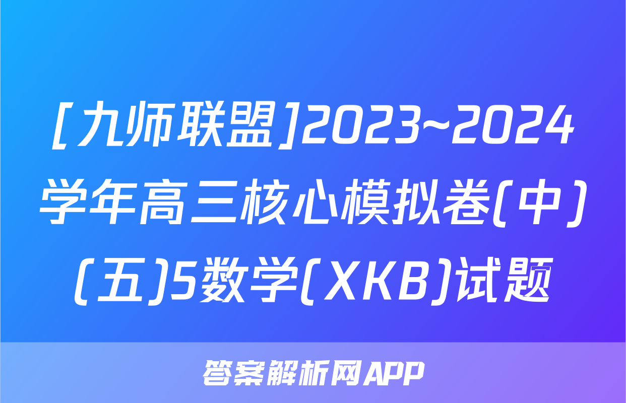 [九师联盟]2023~2024学年高三核心模拟卷(中)(五)5数学(XKB)试题