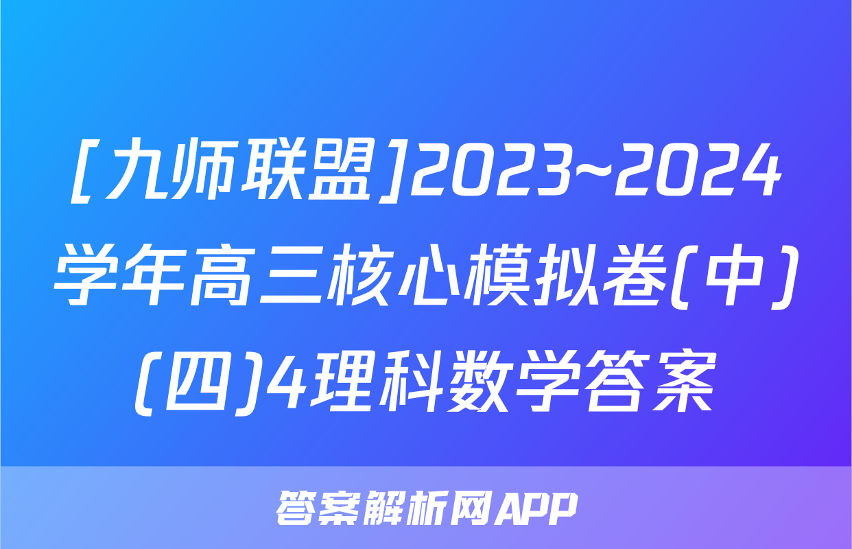 [九师联盟]2023~2024学年高三核心模拟卷(中)(四)4理科数学答案