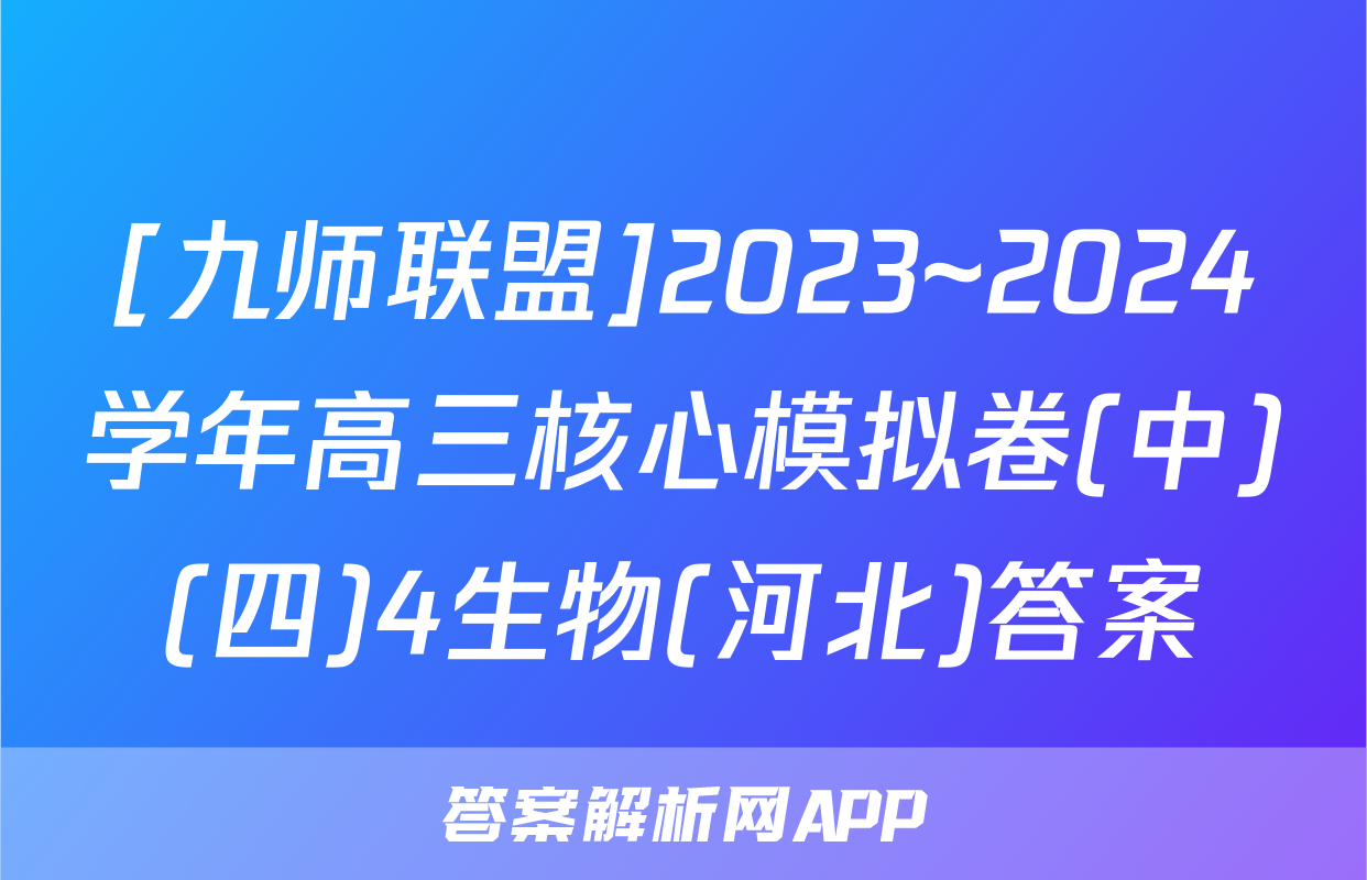 [九师联盟]2023~2024学年高三核心模拟卷(中)(四)4生物(河北)答案