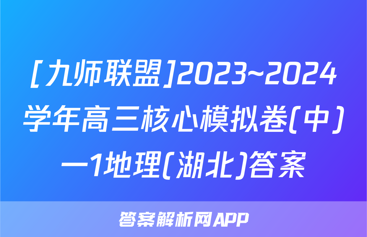 [九师联盟]2023~2024学年高三核心模拟卷(中)一1地理(湖北)答案