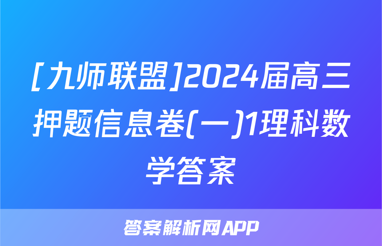 [九师联盟]2024届高三押题信息卷(一)1理科数学答案