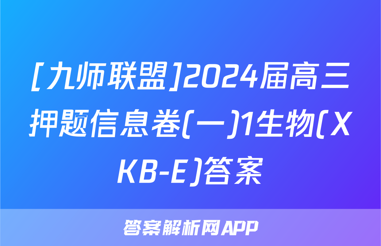 [九师联盟]2024届高三押题信息卷(一)1生物(XKB-E)答案