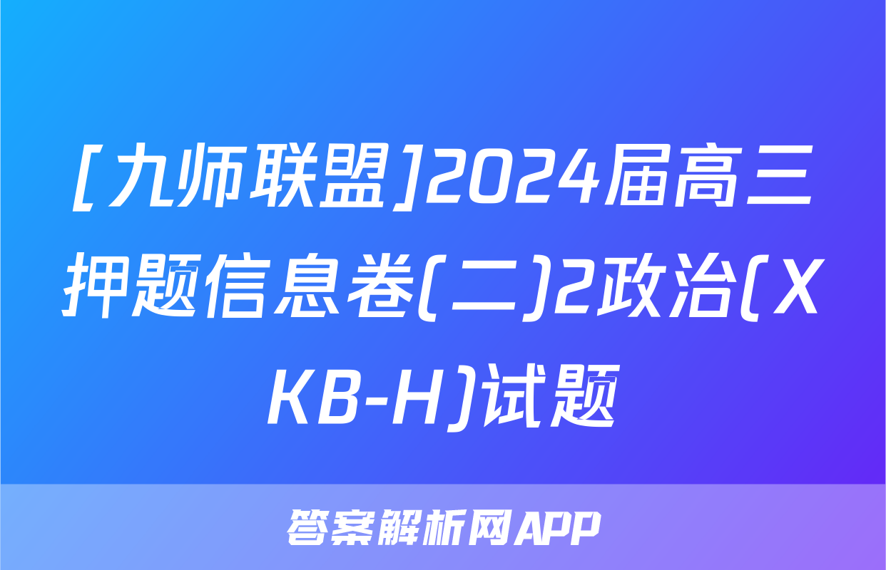 [九师联盟]2024届高三押题信息卷(二)2政治(XKB-H)试题