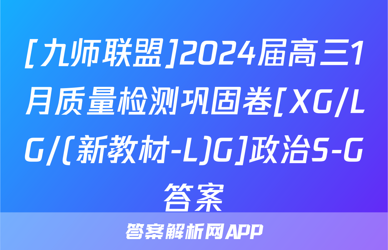 [九师联盟]2024届高三1月质量检测巩固卷[XG/LG/(新教材-L)G]政治S-G答案