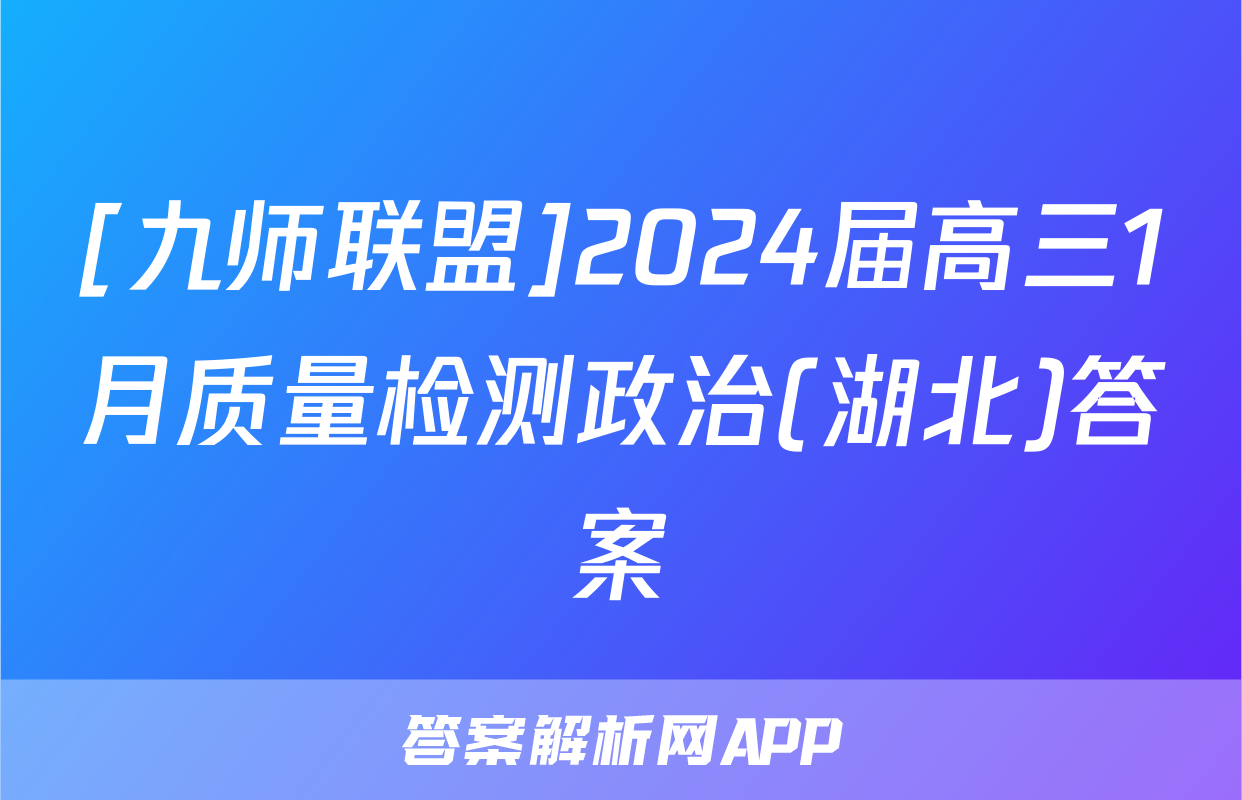 [九师联盟]2024届高三1月质量检测政治(湖北)答案