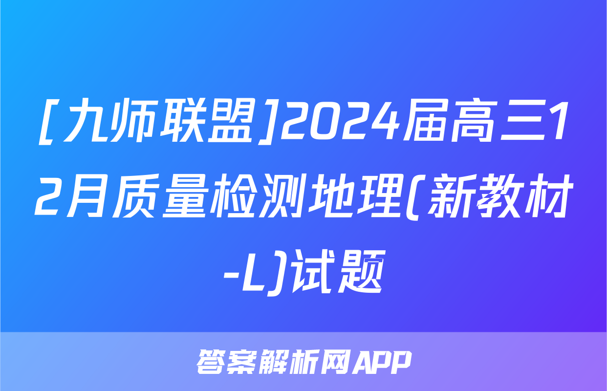 [九师联盟]2024届高三12月质量检测地理(新教材-L)试题