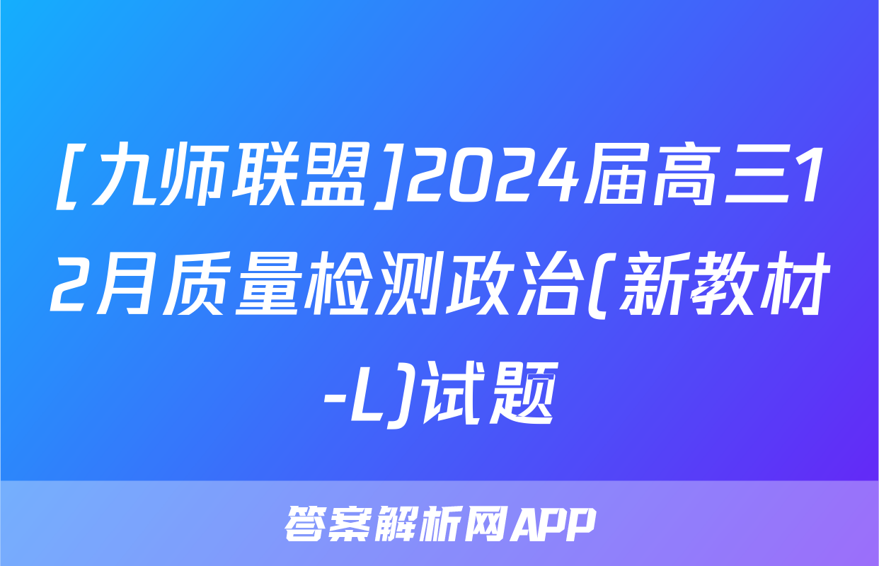 [九师联盟]2024届高三12月质量检测政治(新教材-L)试题