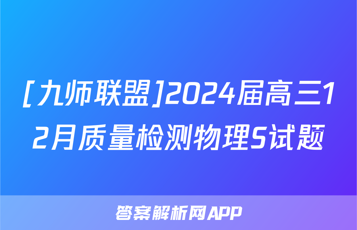 [九师联盟]2024届高三12月质量检测物理S试题