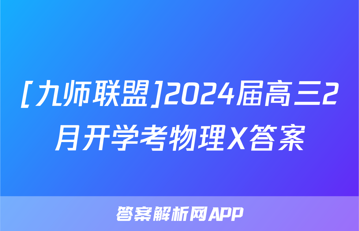 [九师联盟]2024届高三2月开学考物理X答案