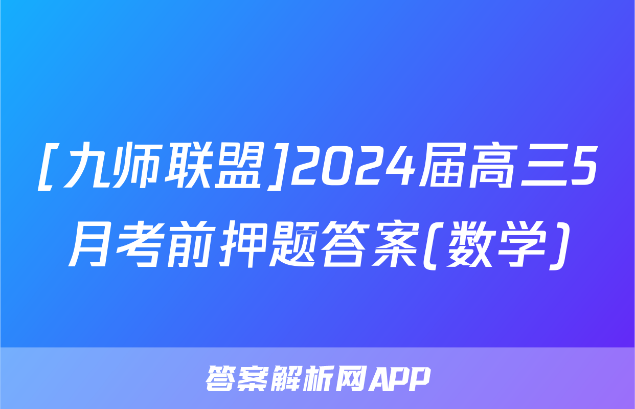 [九师联盟]2024届高三5月考前押题答案(数学)