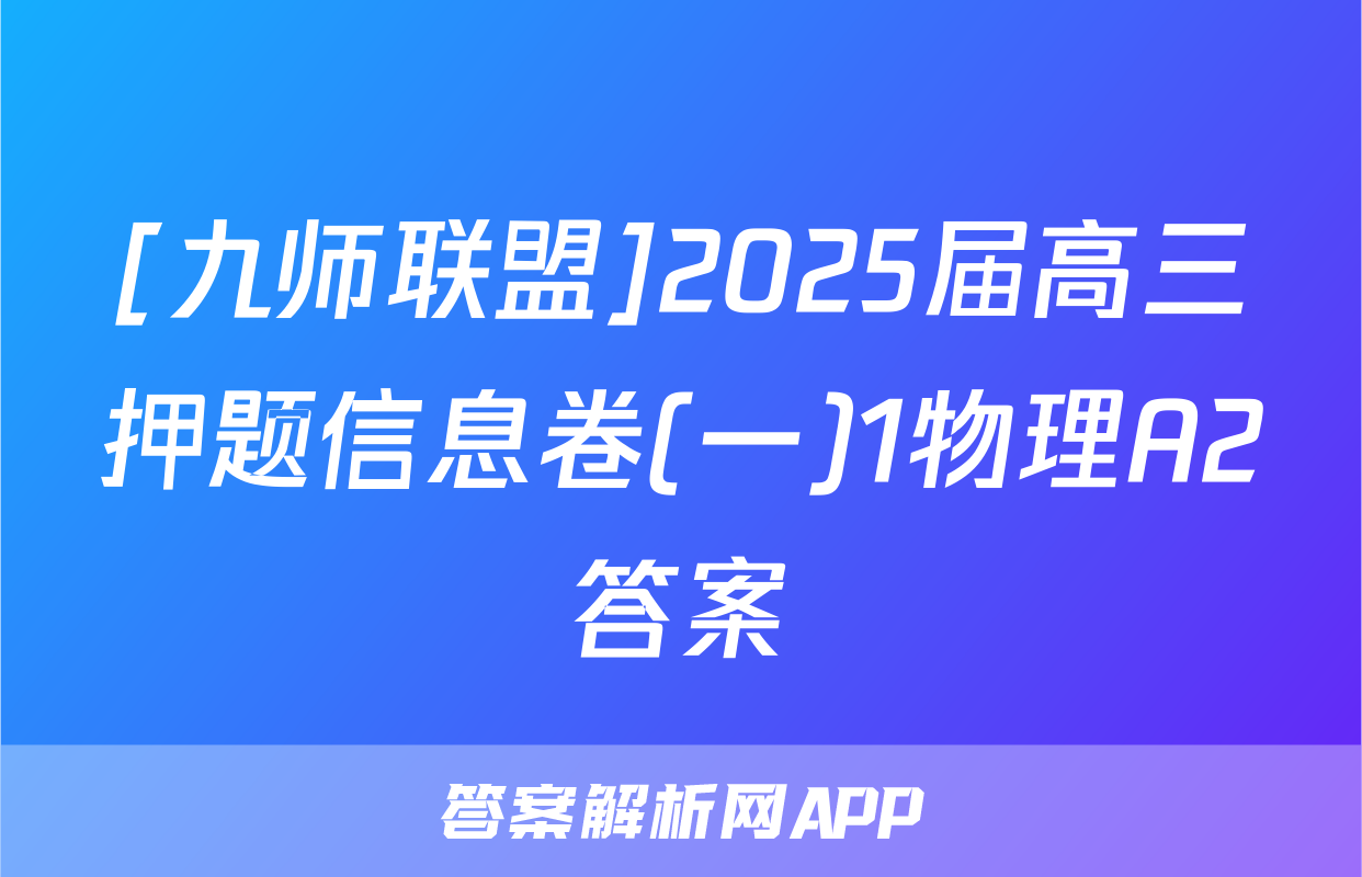 [九师联盟]2025届高三押题信息卷(一)1物理A2答案
