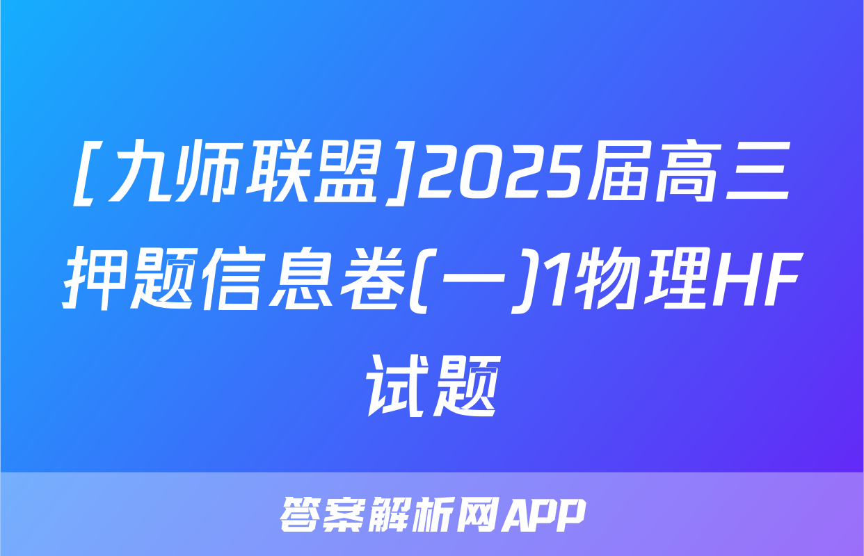 [九师联盟]2025届高三押题信息卷(一)1物理HF试题