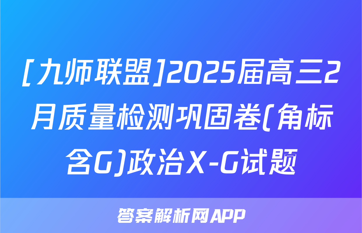 [九师联盟]2025届高三2月质量检测巩固卷(角标含G)政治X-G试题