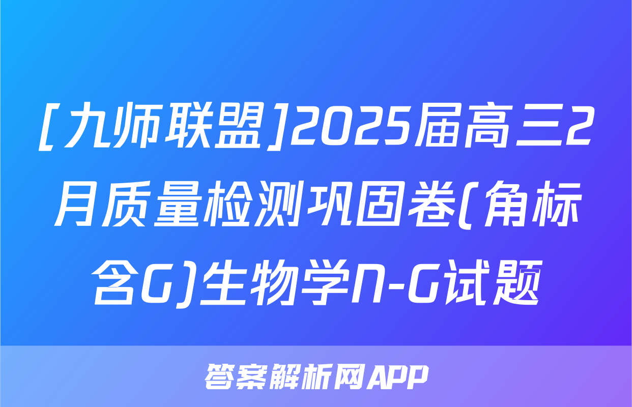 [九师联盟]2025届高三2月质量检测巩固卷(角标含G)生物学N-G试题
