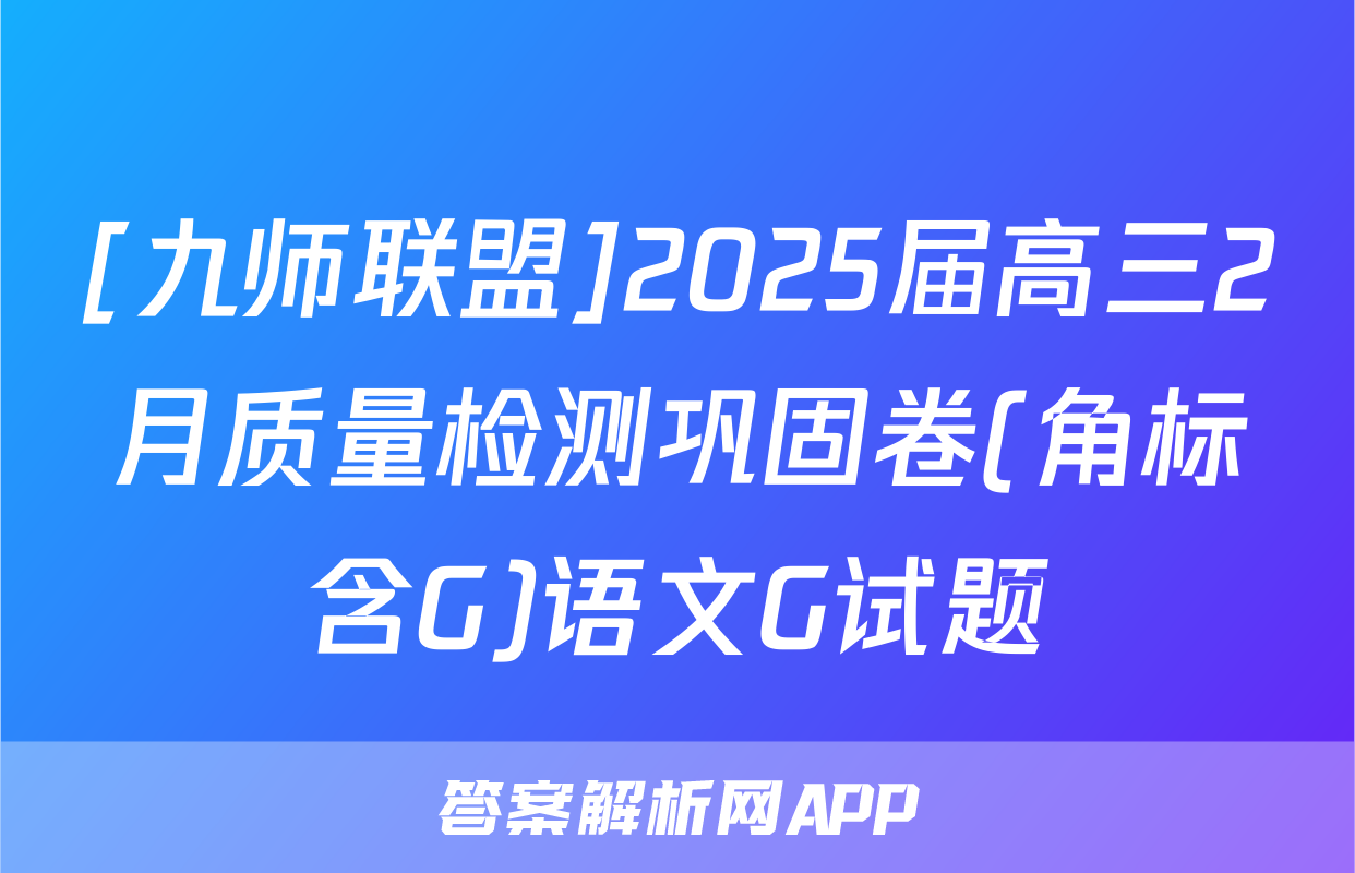 [九师联盟]2025届高三2月质量检测巩固卷(角标含G)语文G试题