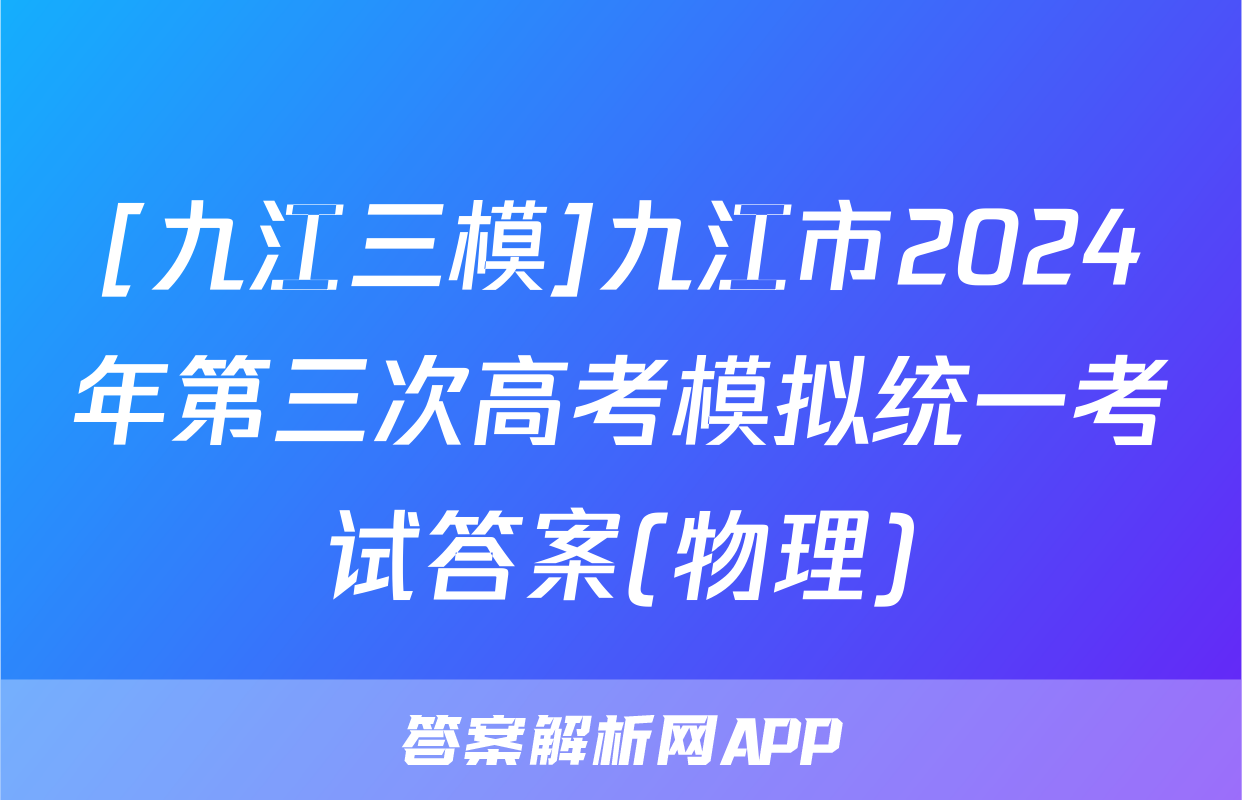 [九江三模]九江市2024年第三次高考模拟统一考试答案(物理)