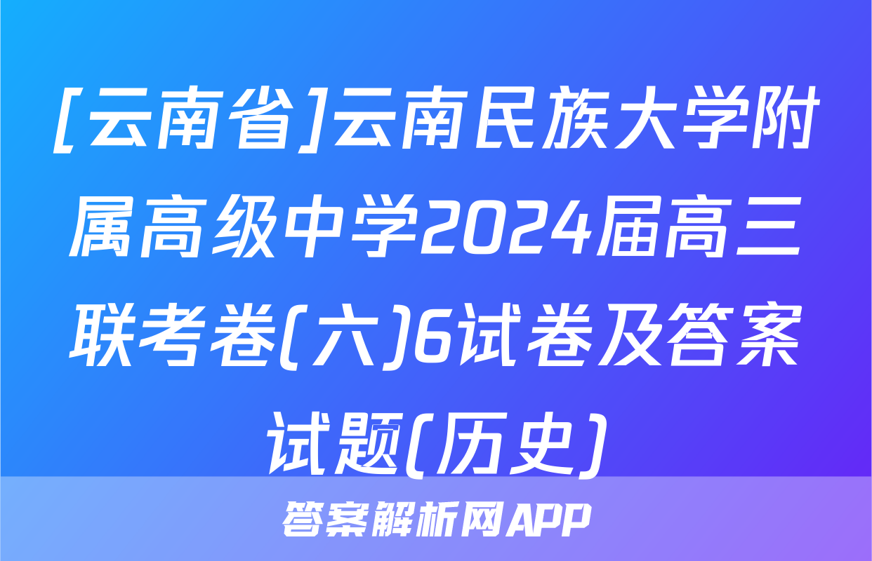 [云南省]云南民族大学附属高级中学2024届高三联考卷(六)6试卷及答案试题(历史)