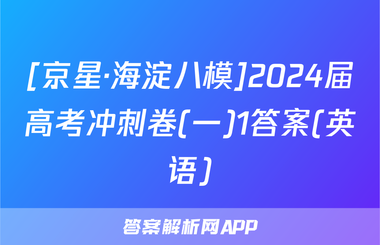 [京星·海淀八模]2024届高考冲刺卷(一)1答案(英语)