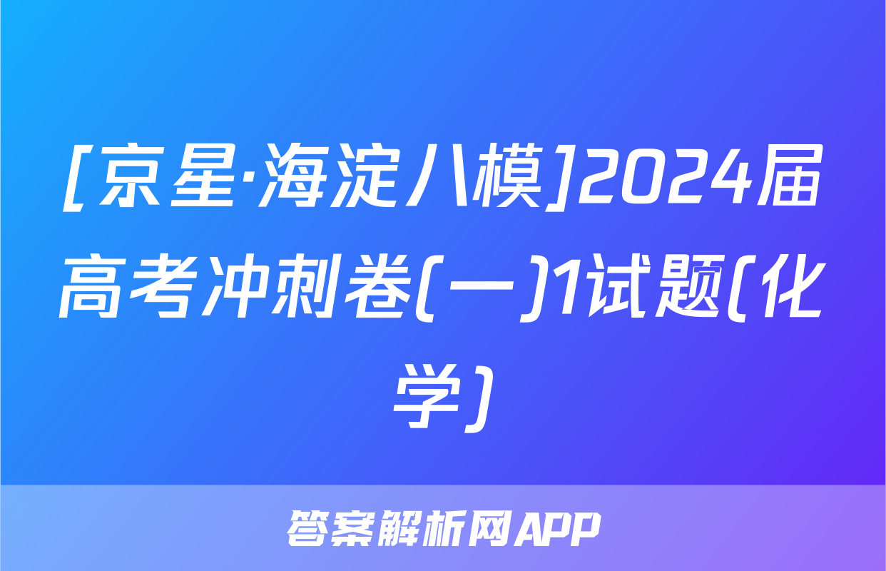 [京星·海淀八模]2024届高考冲刺卷(一)1试题(化学)