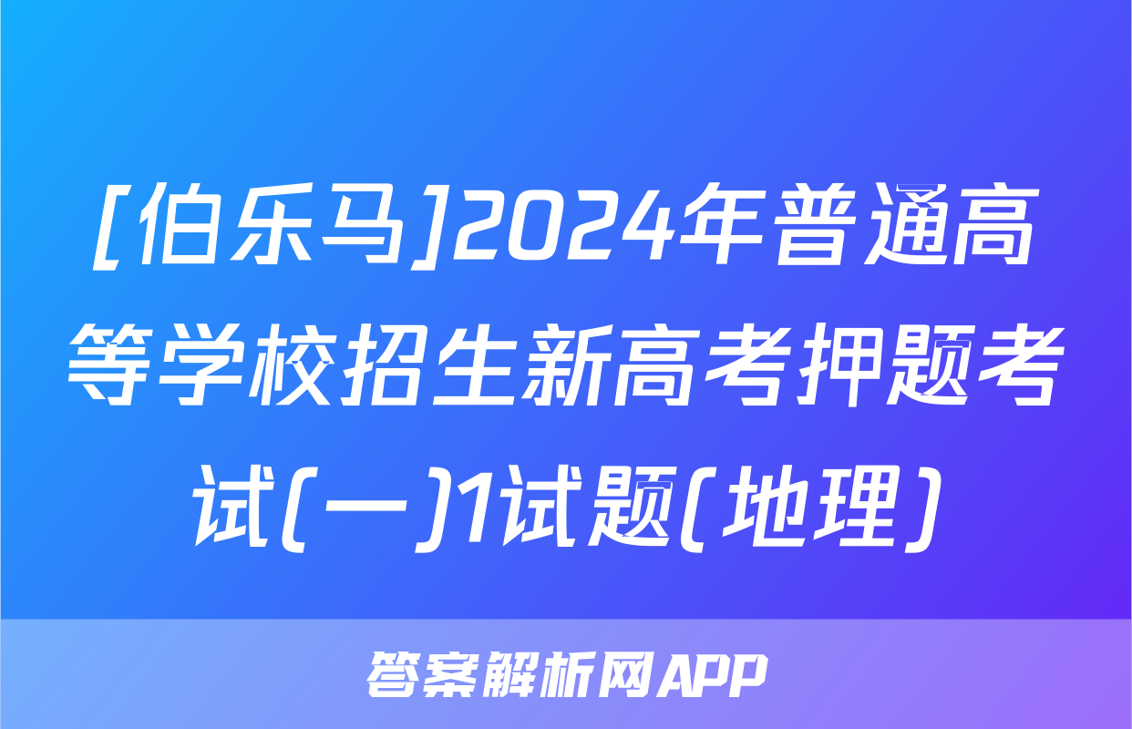 [伯乐马]2024年普通高等学校招生新高考押题考试(一)1试题(地理)