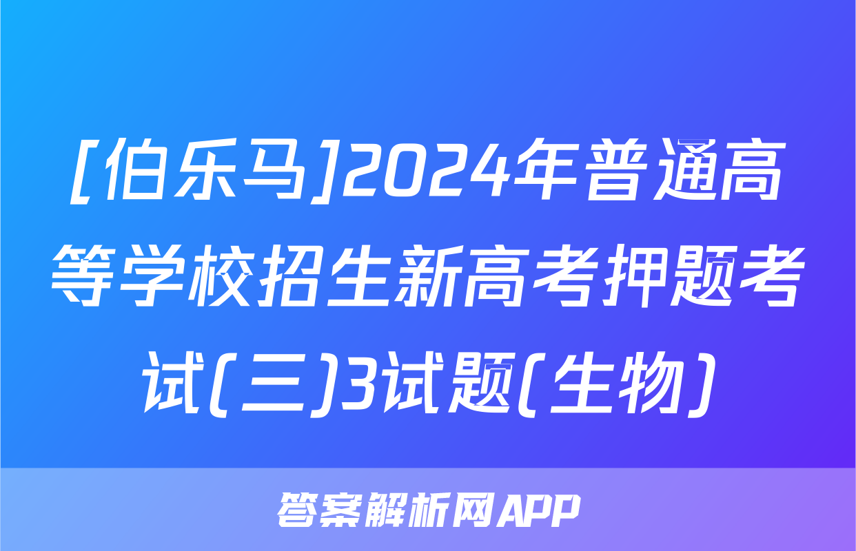[伯乐马]2024年普通高等学校招生新高考押题考试(三)3试题(生物)