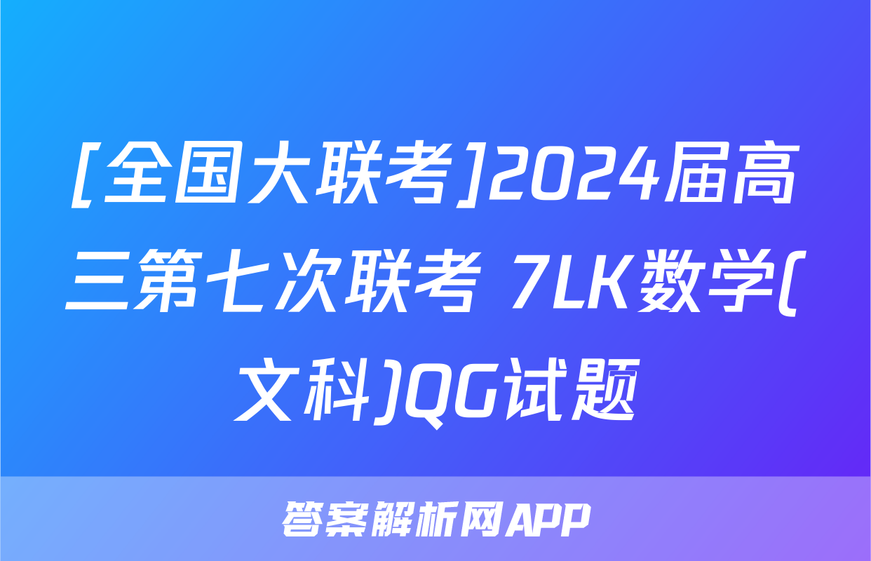 [全国大联考]2024届高三第七次联考 7LK数学(文科)QG试题