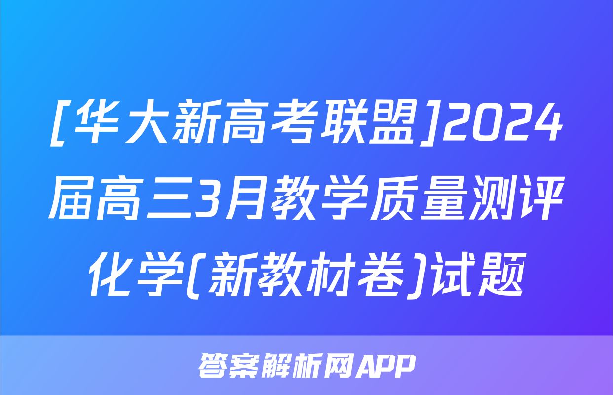 [华大新高考联盟]2024届高三3月教学质量测评化学(新教材卷)试题