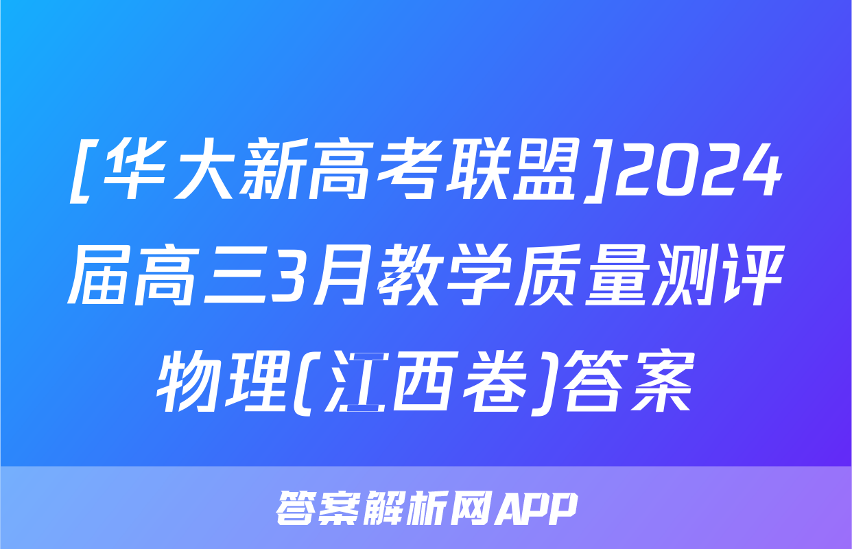 [华大新高考联盟]2024届高三3月教学质量测评物理(江西卷)答案