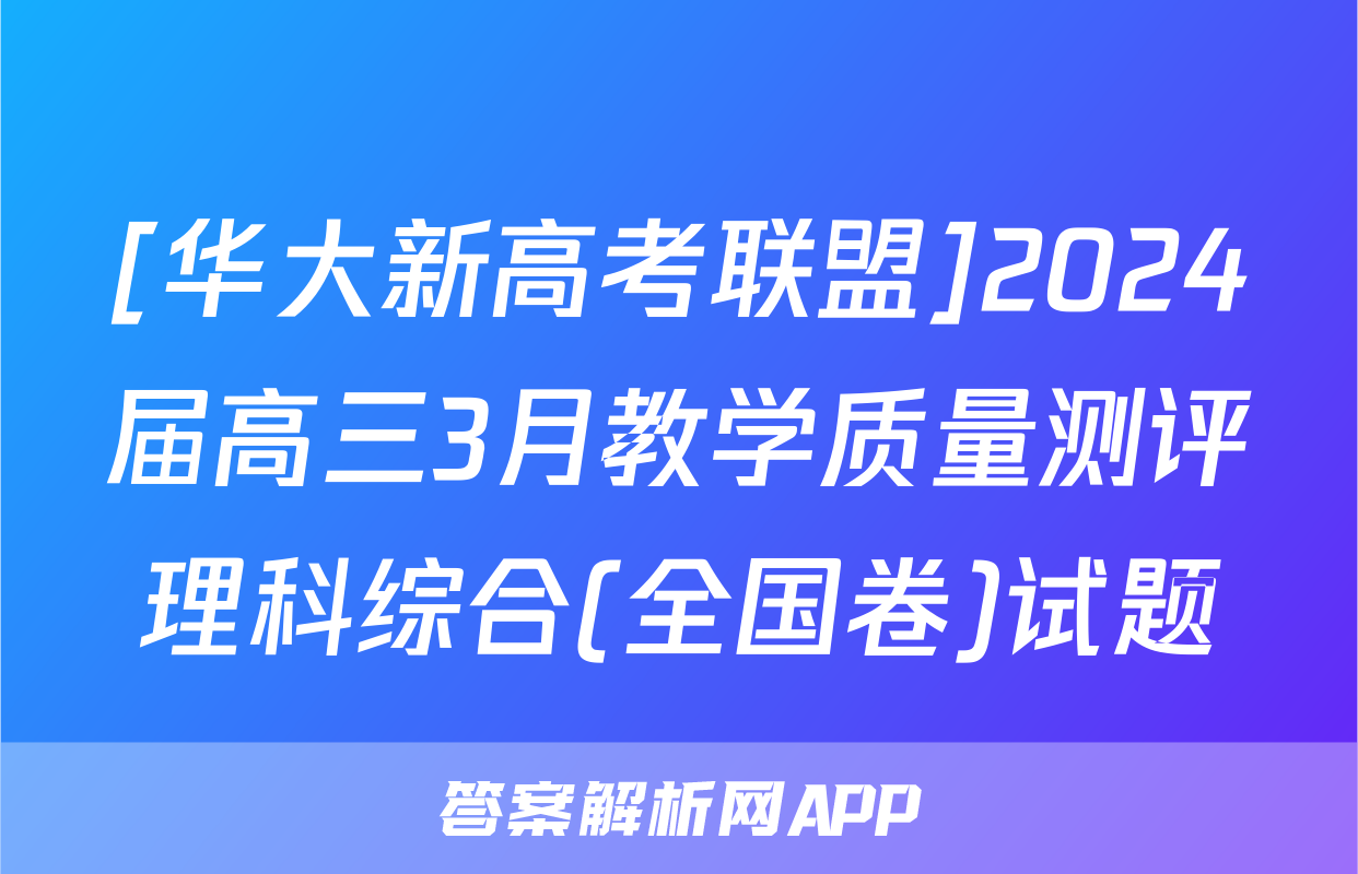 [华大新高考联盟]2024届高三3月教学质量测评理科综合(全国卷)试题