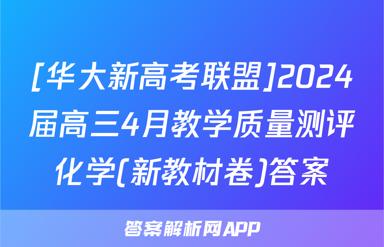 [华大新高考联盟]2024届高三4月教学质量测评化学(新教材卷)答案