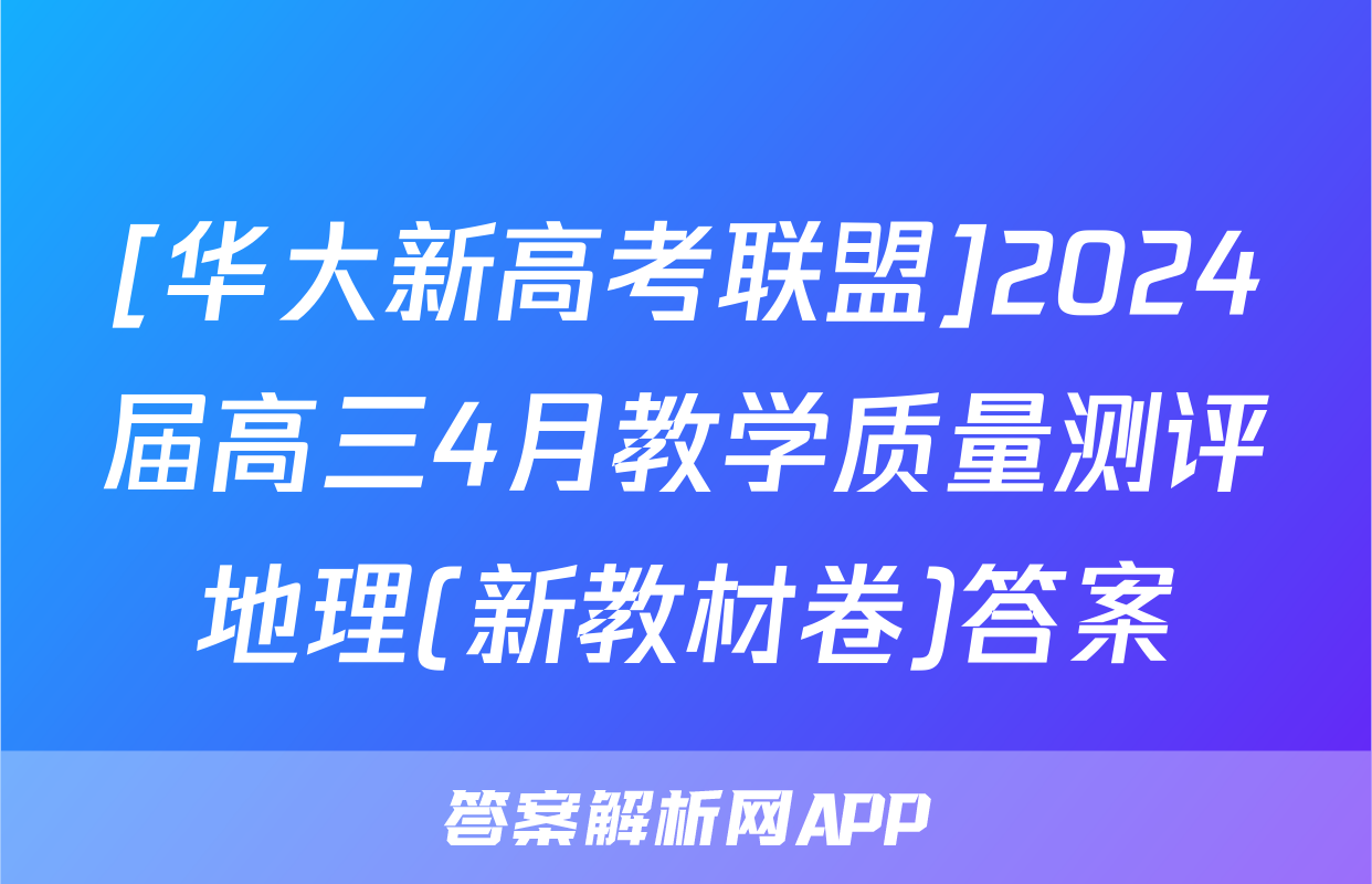 [华大新高考联盟]2024届高三4月教学质量测评地理(新教材卷)答案